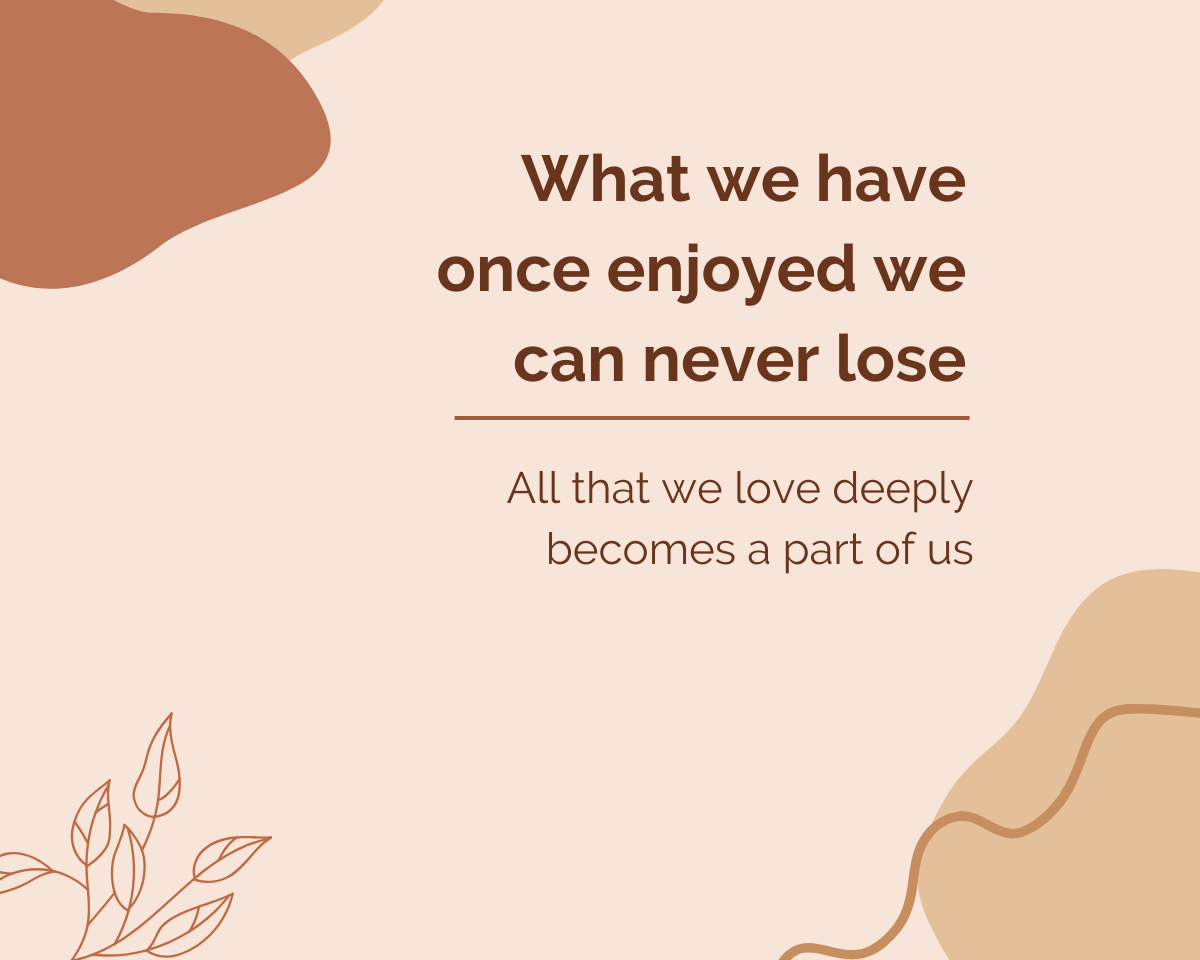What we have once enjoyed we can never lose. All that we love deeply becomes a part of us - Helen Keller